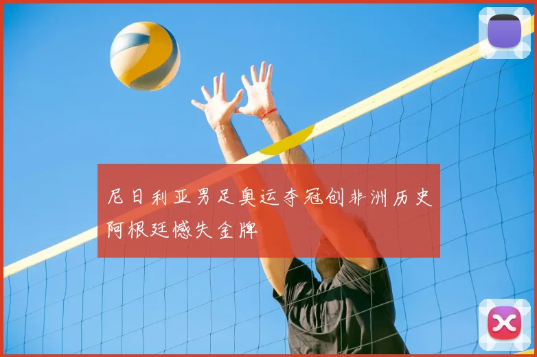 尼日利亚男足奥运夺冠创非洲历史阿根廷憾失金牌