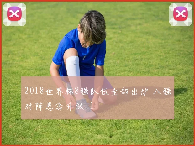 2018世界杯8强队伍全部出炉 八强对阵悬念升级_1