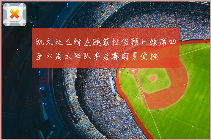 凯文杜兰特左腿筋拉伤预计缺席四至六周太阳队季后赛前景受挫