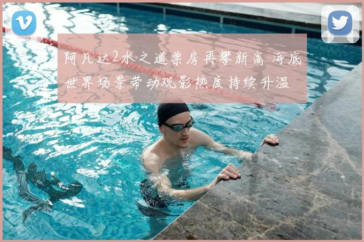 阿凡达2水之道票房再攀新高 海底世界场景带动观影热度持续升温