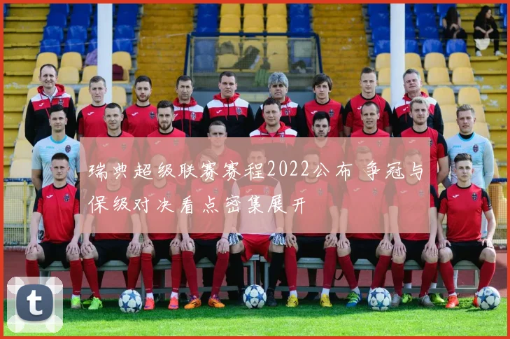瑞典超级联赛赛程2022公布 争冠与保级对决看点密集展开