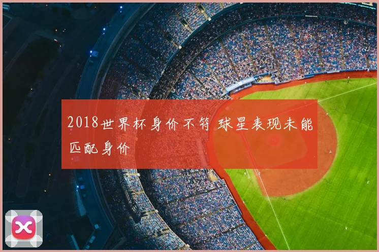 2018世界杯身价不符 球星表现未能匹配身价