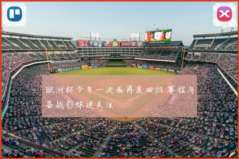 欧洲杯今年一次或再度回归 赛程与备战引球迷关注