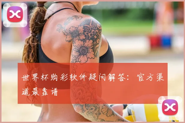 世界杯购彩软件疑问解答:官方渠道最靠谱