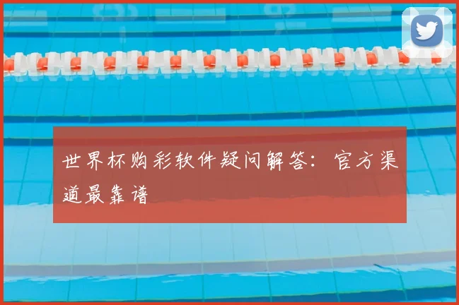 世界杯购彩软件疑问解答：官方渠道最靠谱