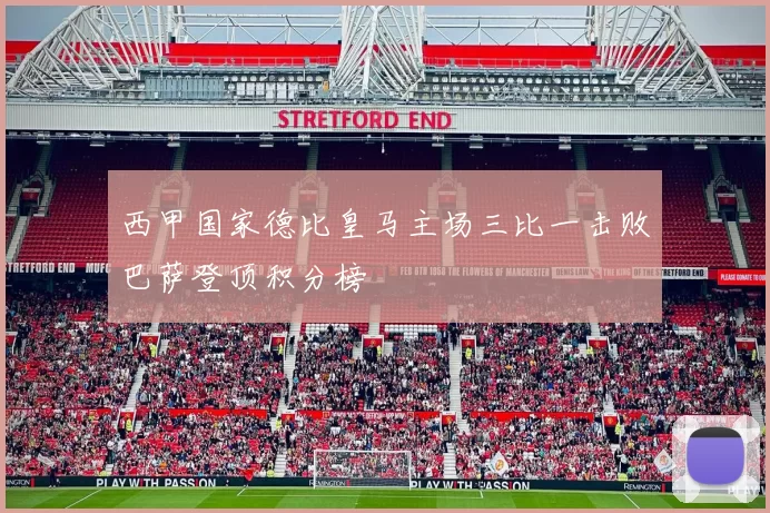 西甲国家德比皇马主场三比一击败巴萨登顶积分榜