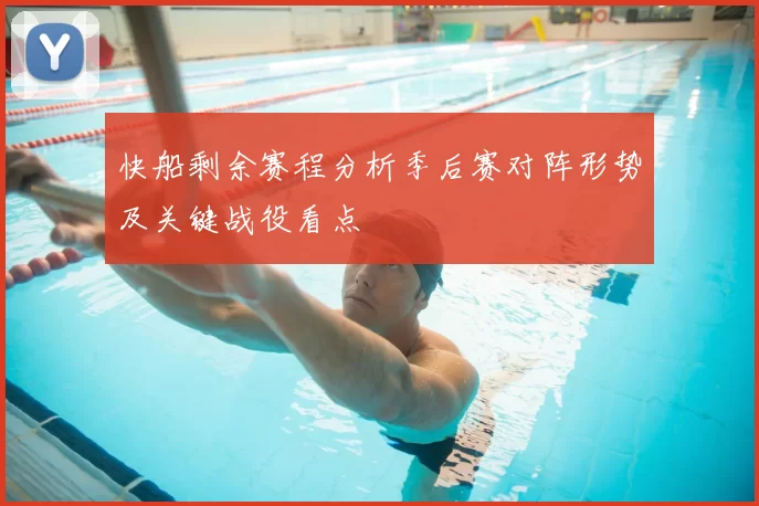 快船剩余赛程分析季后赛对阵形势及关键战役看点