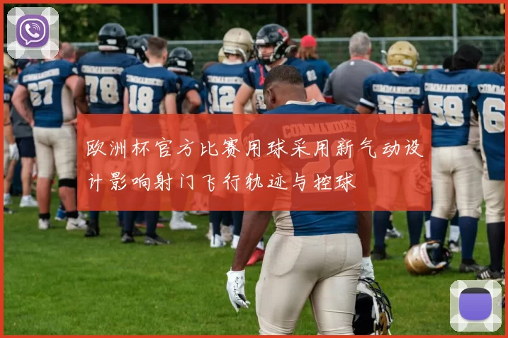 欧洲杯官方比赛用球采用新气动设计影响射门飞行轨迹与控球