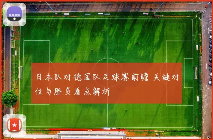日本队对德国队足球赛前瞻 关键对位与胜负看点解析