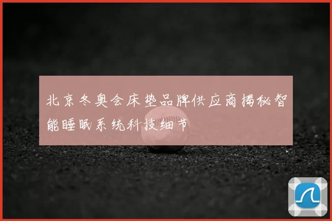 北京冬奥会床垫品牌供应商揭秘智能睡眠系统科技细节