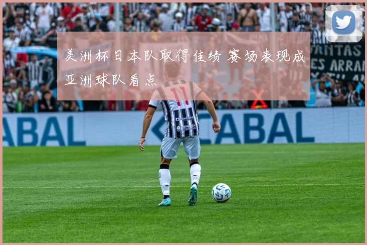 美洲杯日本队取得佳绩 赛场表现成亚洲球队看点