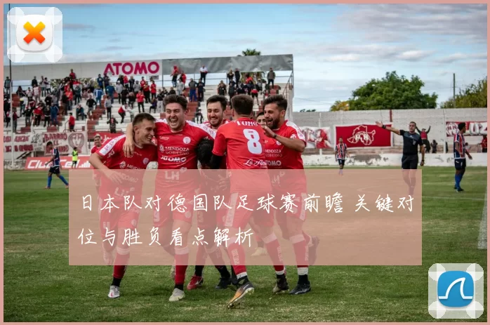 日本队对德国队足球赛前瞻 关键对位与胜负看点解析