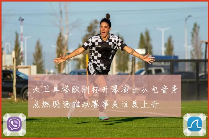 大卫库塔欧洲杯开幕演出以电音秀点燃现场推动赛事关注度上升