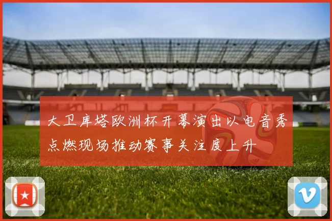 大卫库塔欧洲杯开幕演出以电音秀点燃现场推动赛事关注度上升