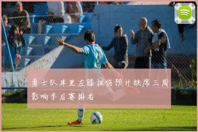 勇士队库里左膝扭伤预计缺席三周影响季后赛排名