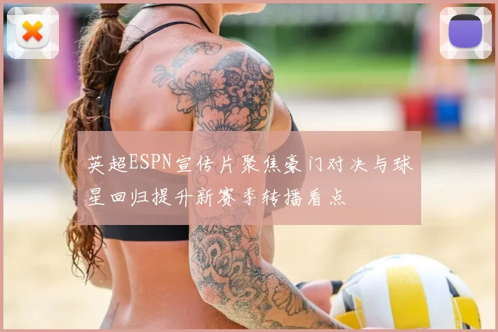 英超ESPN宣传片聚焦豪门对决与球星回归提升新赛季转播看点