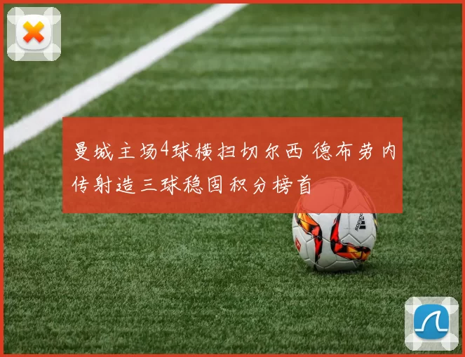 曼城主场4球横扫切尔西 德布劳内传射造三球稳固积分榜首
