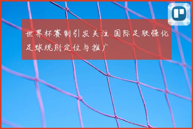 世界杯赛制引发关注 国际足联强化足球规则定位与推广