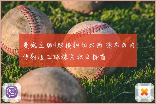 曼城主场4球横扫切尔西 德布劳内传射造三球稳固积分榜首